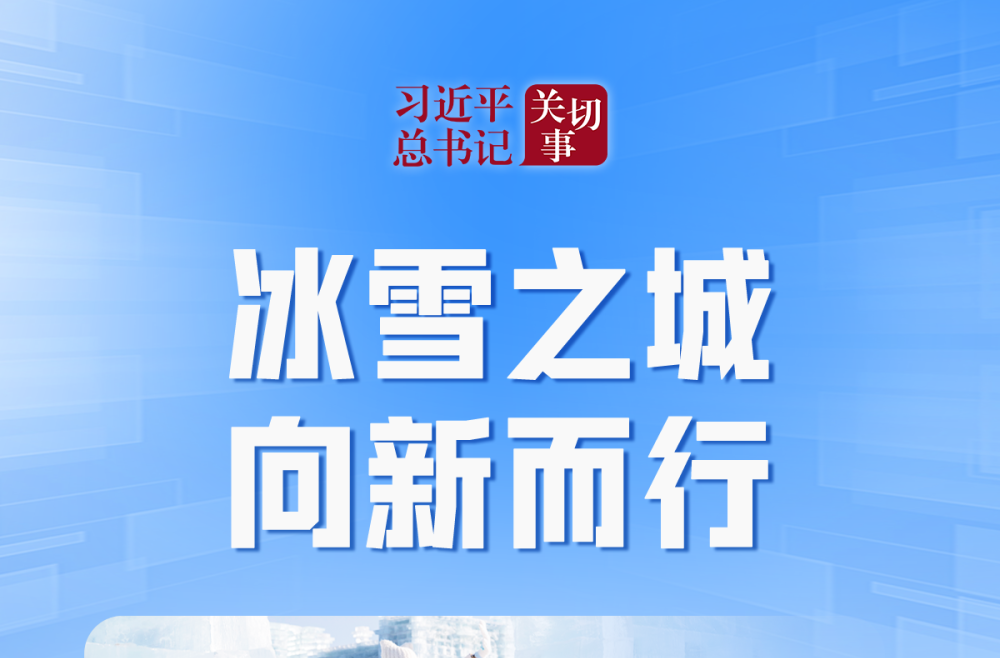习近平总书记关切事｜冰雪之城 向新而行