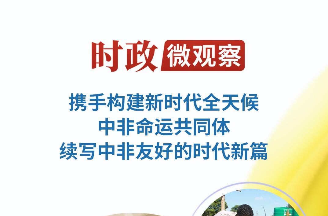 时政微观察丨续写中非友好的时代新篇