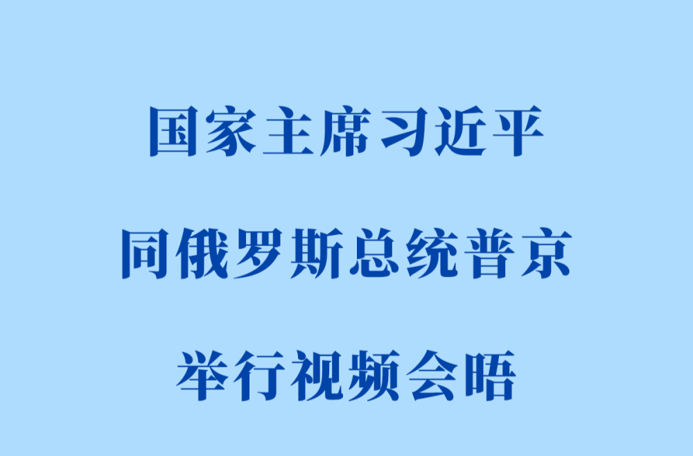 新华社权威快报 | 习近平同俄罗斯总统普京举行视频会晤