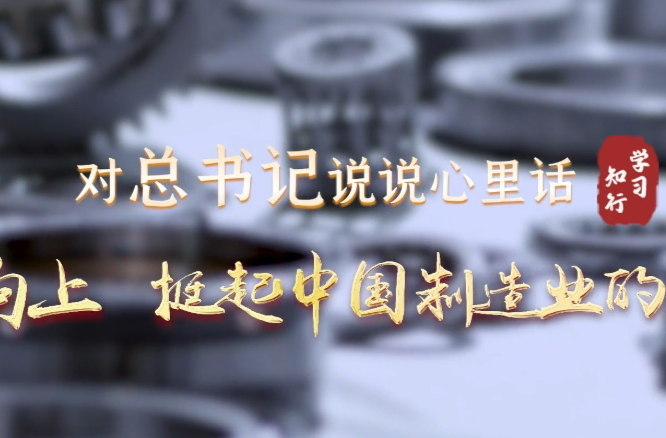 对总书记说说心里话丨向新向上 挺起中国制造业的脊梁