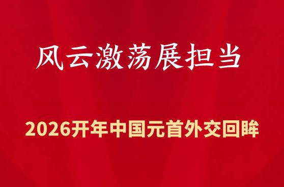 特稿丨风云激荡展担当——2026开年中国元首外交回眸
