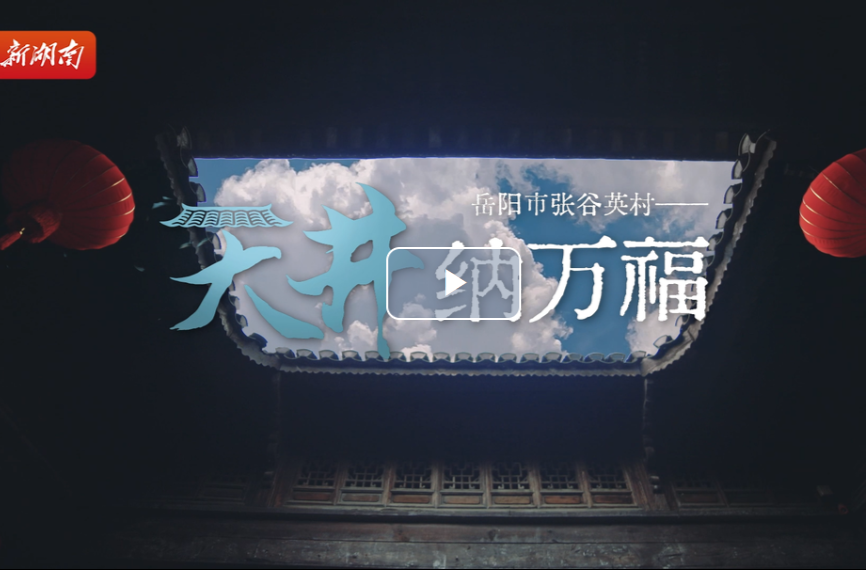 新春走基层：岳阳市张谷英村——天井纳万福｜古村年味⑧