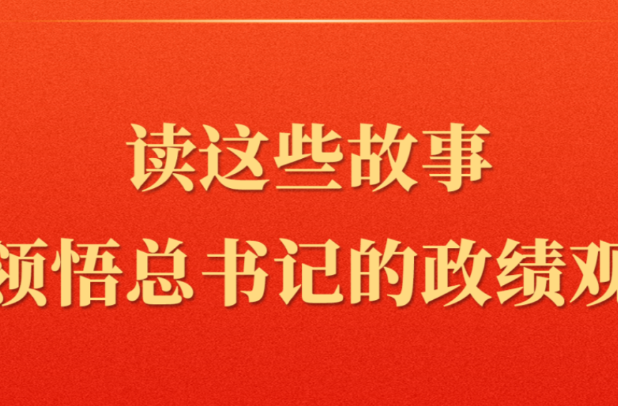 第一观察 | 读这些故事领悟总书记的政绩观
