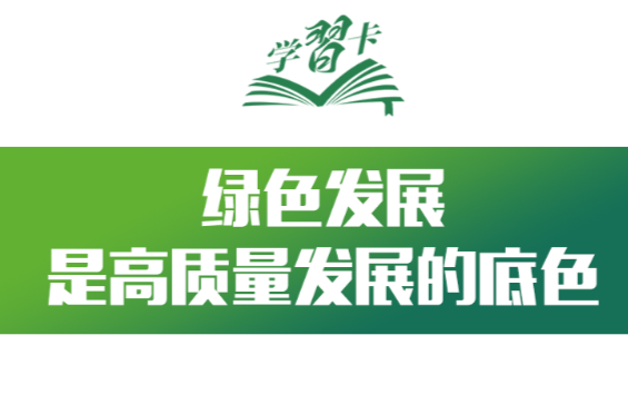 学习卡丨让绿色发展成为高质量发展的底色