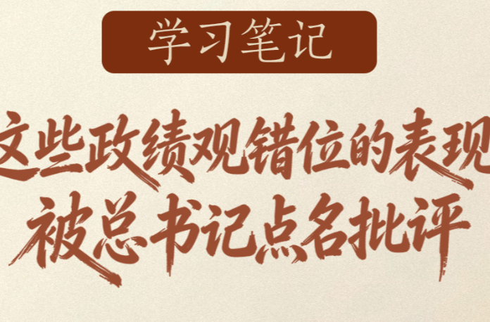 学习笔记 | 这些政绩观错位的表现，被总书记点名批评
