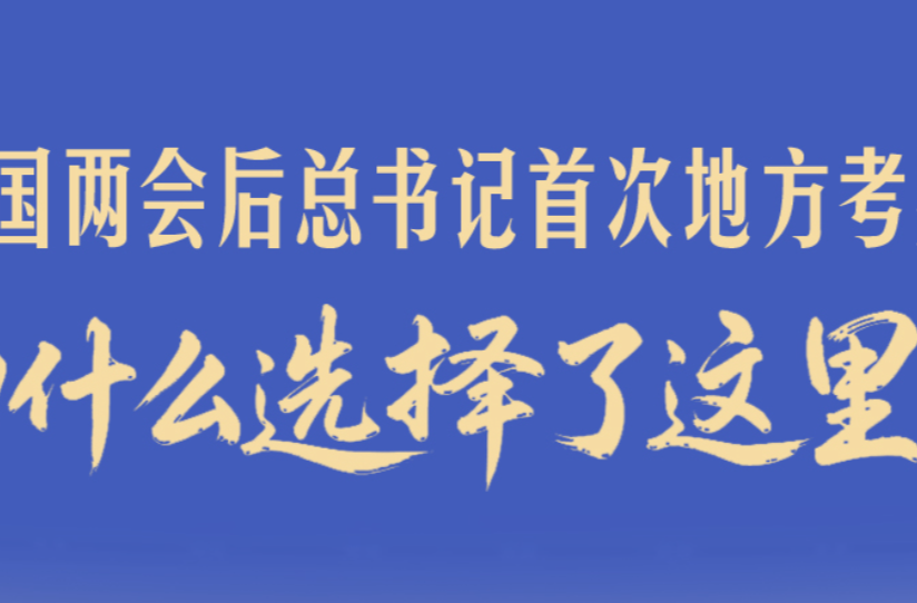 一见·全国两会后总书记首次地方考察，为什么选择了这里？