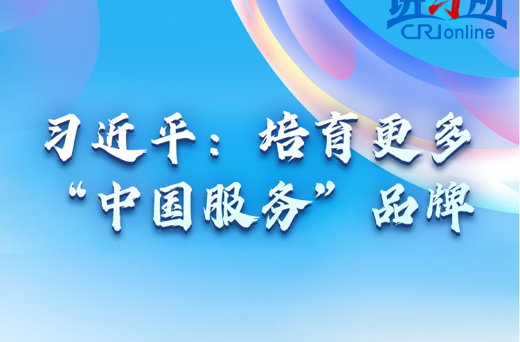 【讲习所·中国与世界】习近平：培育更多“中国服务”品牌