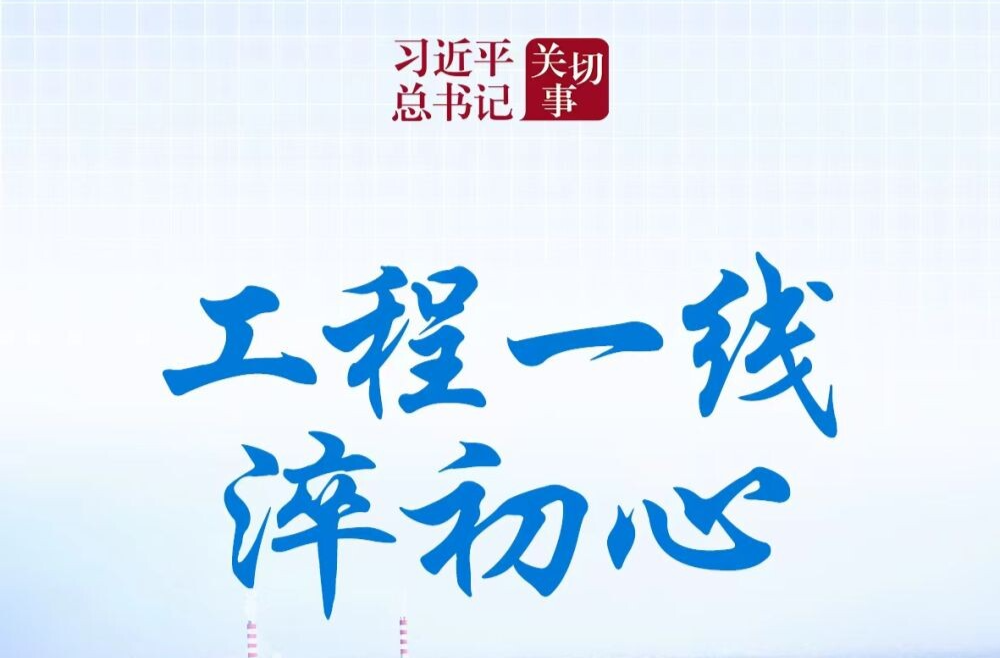 习近平总书记关切事|工程一线淬初心