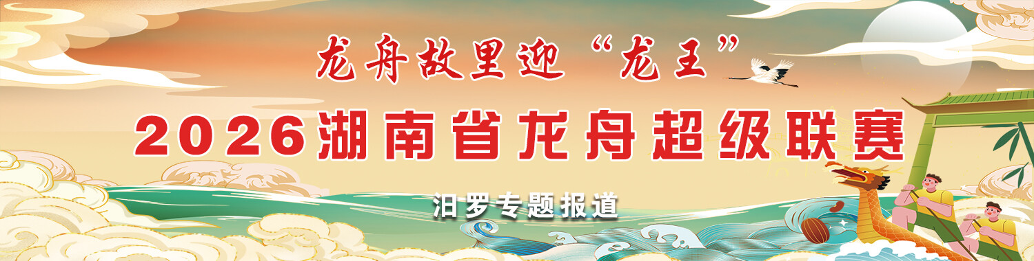 龙舟故里迎“龙王”  2026湖南省龙舟超级联赛汨罗专题报道