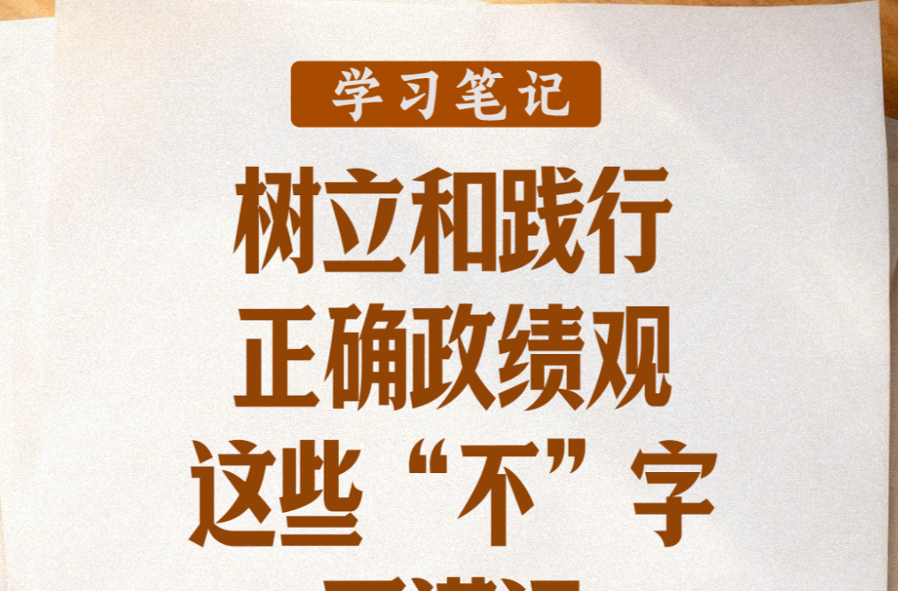 学习笔记丨树立和践行正确政绩观，这些“不”字要谨记
