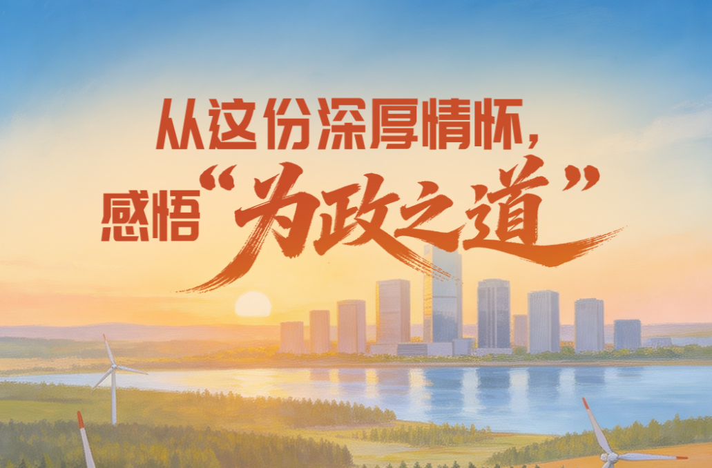 实干笃行｜一见·从这份深厚情怀，感悟“为政之道”