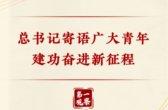 第一观察｜总书记寄语广大青年建功奋进新征程