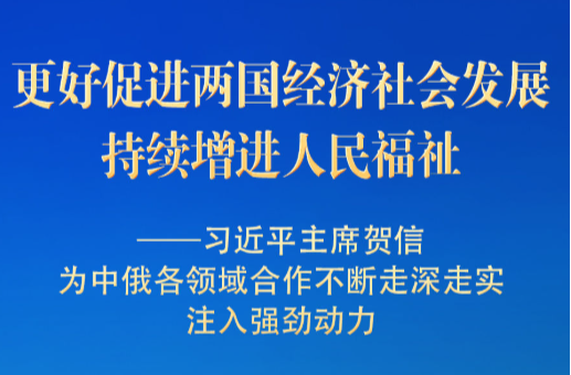 习近平主席贺信为中俄各领域合作走深走实注入强劲动力