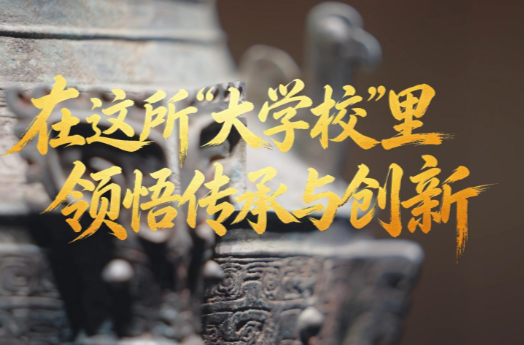 文脉华章丨在这所“大学校”里领悟传承与创新