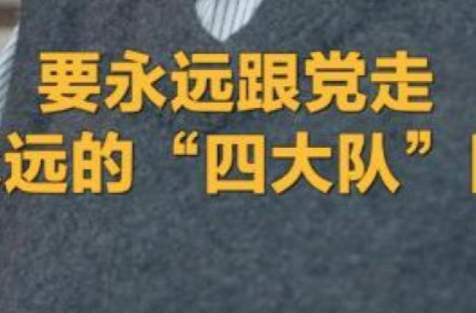 “要永远跟党走，做永远的‘四大队’队员”