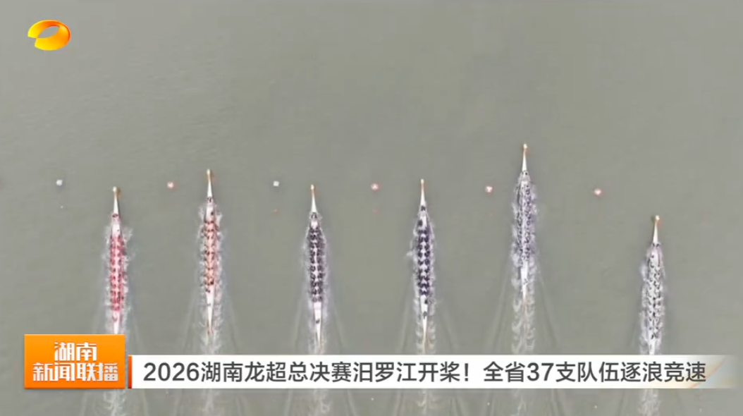 【湖南卫视】2026湖南龙超总决赛汨罗江开桨！全省37支队伍逐浪竞速