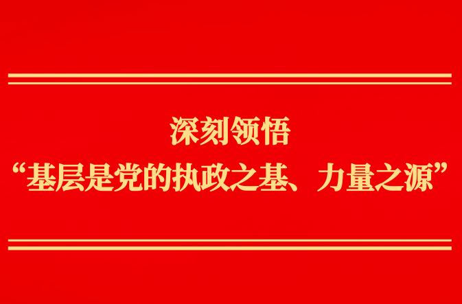 第一观察丨深刻领悟“基层是党的执政之基、力量之源”