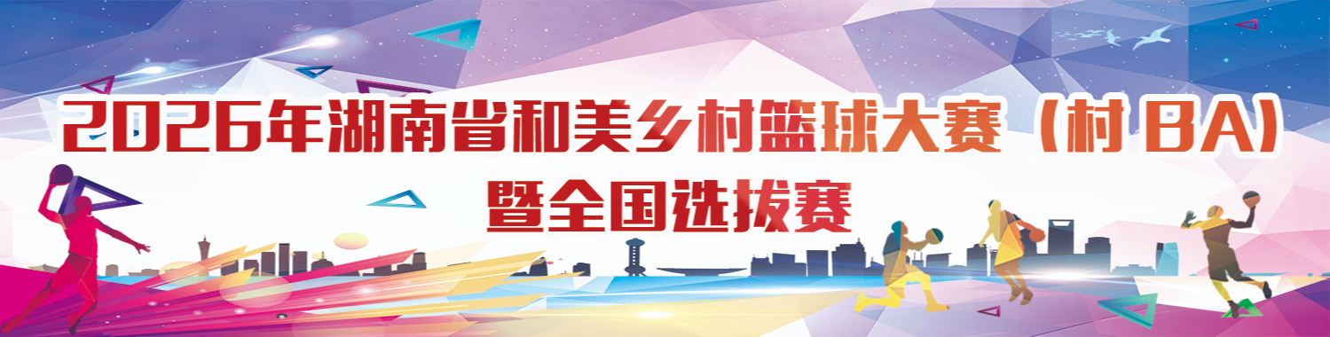 2026年湖南省和美乡村篮球大赛（村 BA）暨全国选拔赛