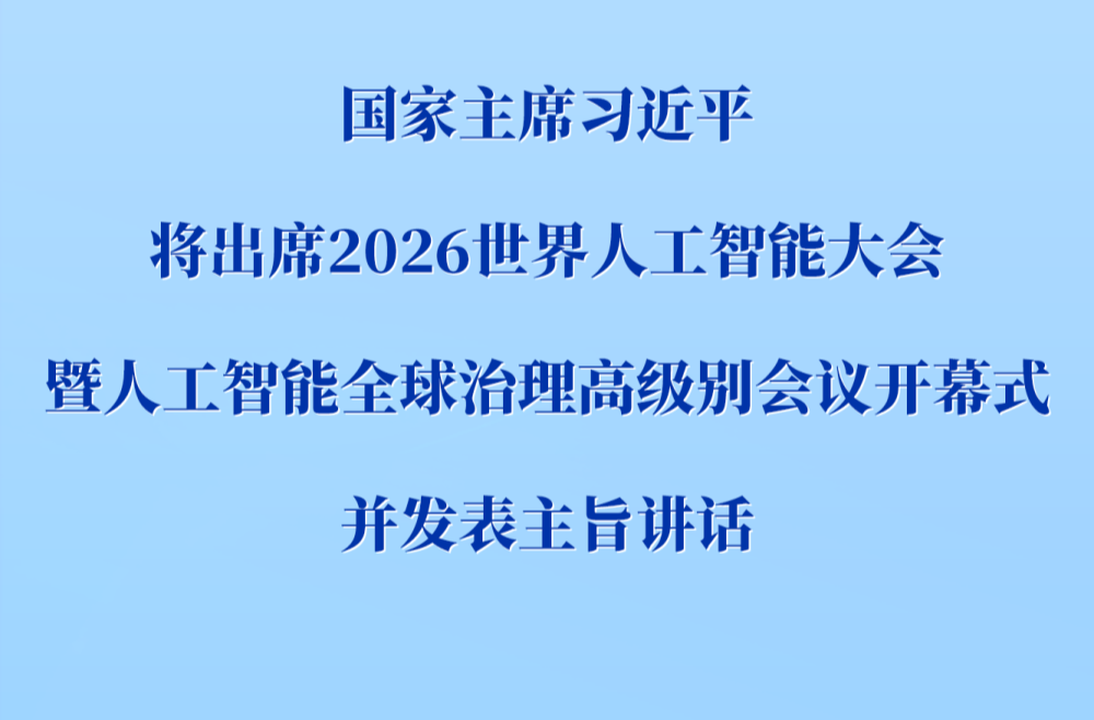 习近平将出席2026世界人工智能大会暨人工智能全球治理高级别会议开幕式并发表主旨讲话