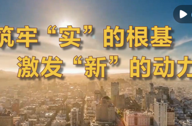 微视频｜筑牢“实”的根基 激发“新”的动力