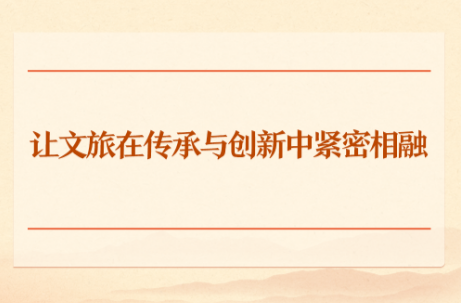 学习手记｜让文旅在传承与创新中紧密相融