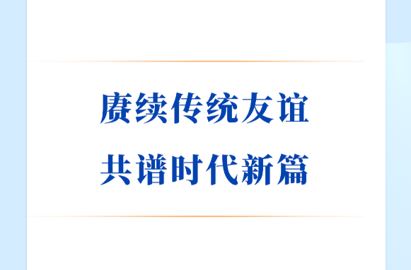学习手记｜赓续传统友谊 共谱时代新篇