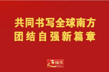 近镜头｜共同书写全球南方团结自强新篇章