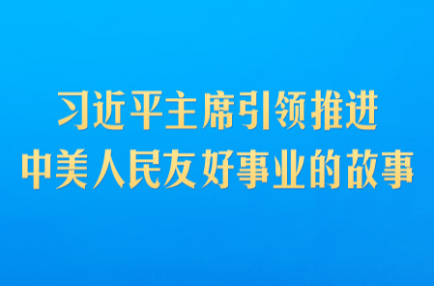 习近平主席引领推进中美人民友好事业的故事