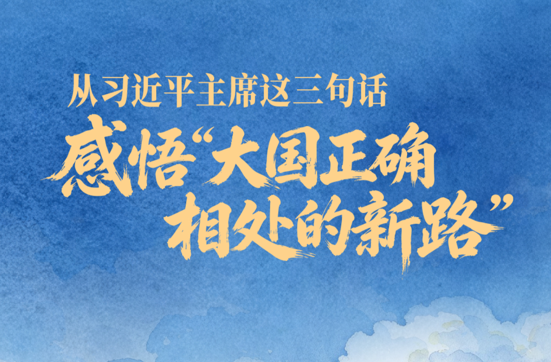 一见·从习近平主席这三句话，感悟“大国正确相处的新路”