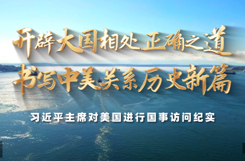 时政纪录片丨开辟大国相处正确之道 书写中美关系历史新篇——习近平主席对美国进行国事访问纪实