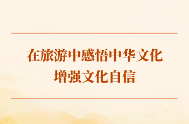 学习手记｜在旅游中感悟中华文化、增强文化自信