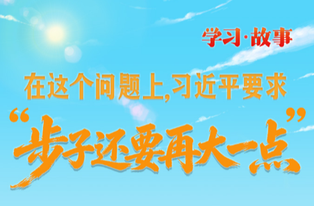 学习·故事丨在这个问题上，习近平要求“步子还要再大一点”