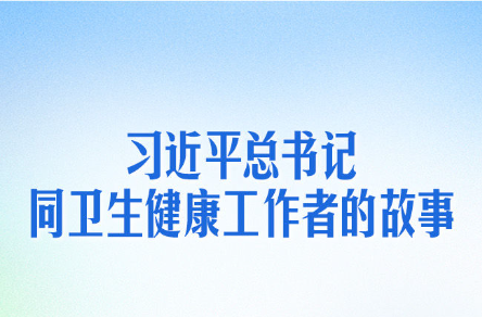 习近平总书记同卫生健康工作者的故事