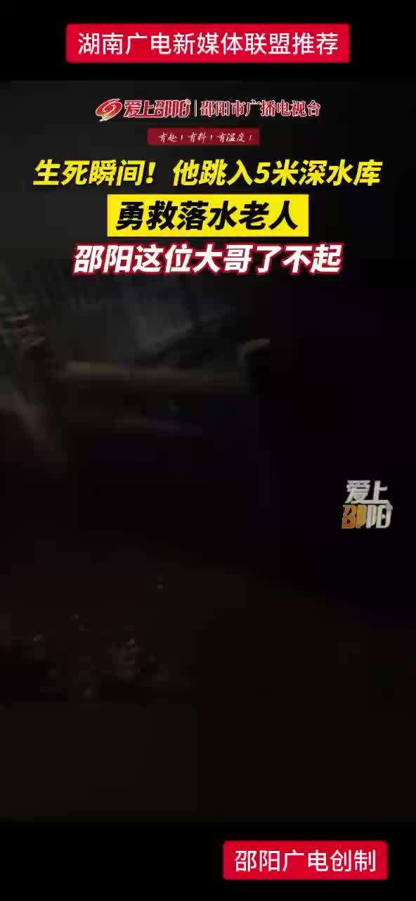 生死瞬间！他跳入5米深水库勇救落水老人 邵阳这位大哥了不起