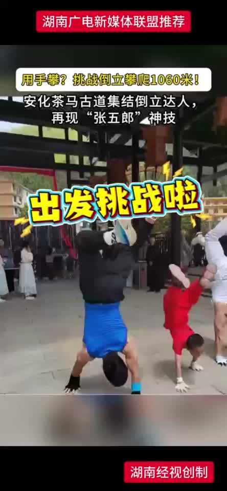 用手攀？挑战倒立攀爬1060米！安化茶马古道集结倒立达人，再现“张五郎”神技