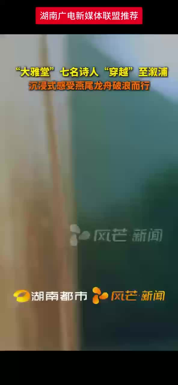 “大雅堂”七名诗人“穿越”至溆浦 沉浸式感受燕尾龙舟破浪而行
