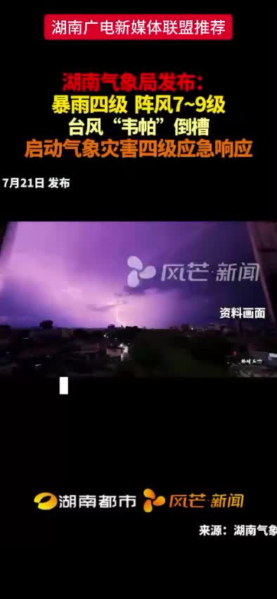 湖南气象局发布：暴雨四级 阵风7~9级 台风“韦帕”倒槽 启动气象灾害四级应急响应