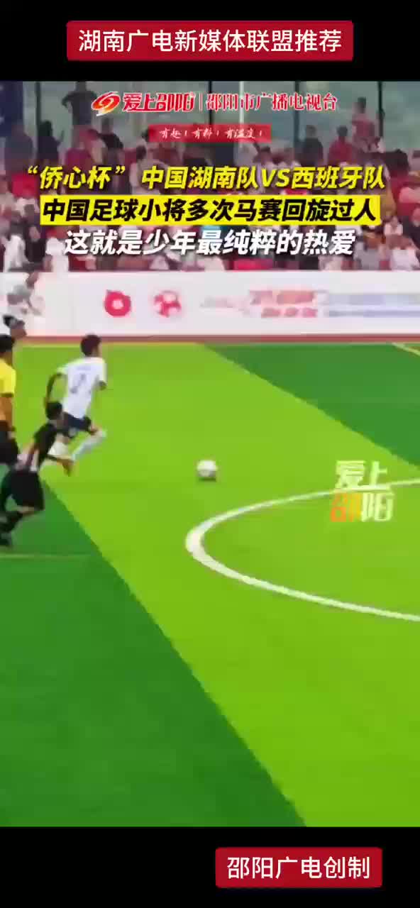 “侨心杯”中国湖南队VS西班牙队 中国足球小将多次马赛回旋过人 这就是少年最纯粹的热爱
