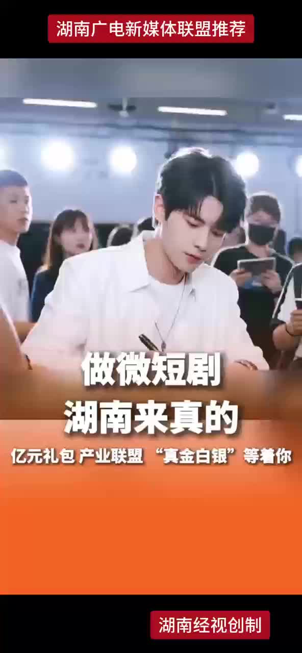做微短剧湖南来真的 亿元礼包 产业联盟 只要你来“真金白银”等着你