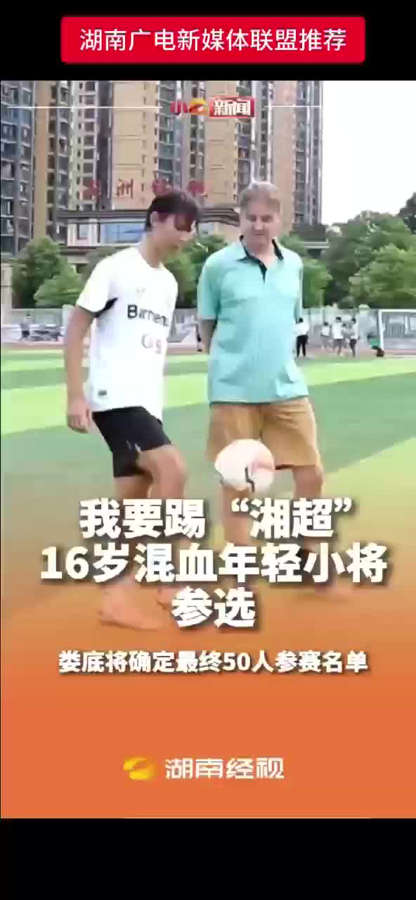 我要踢“湘超” 16岁混血年轻小将参选 娄底将确定最终50人参赛名单