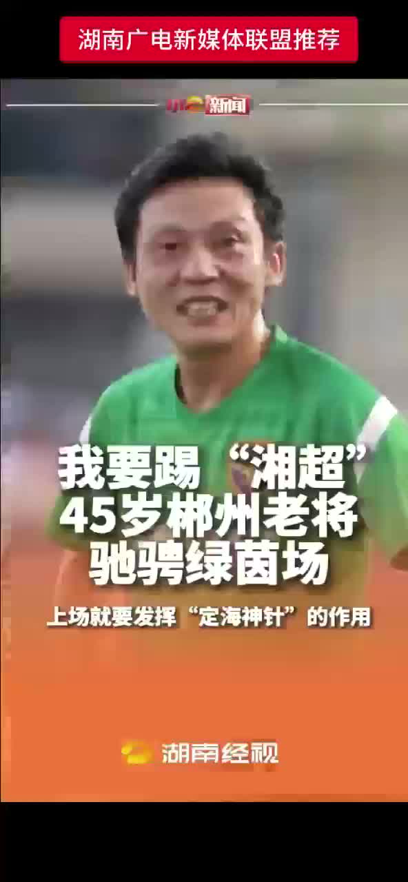 我要踢“湘超” 45岁郴州老将驰骋绿茵场 上场就要发挥“定海神针”的作用