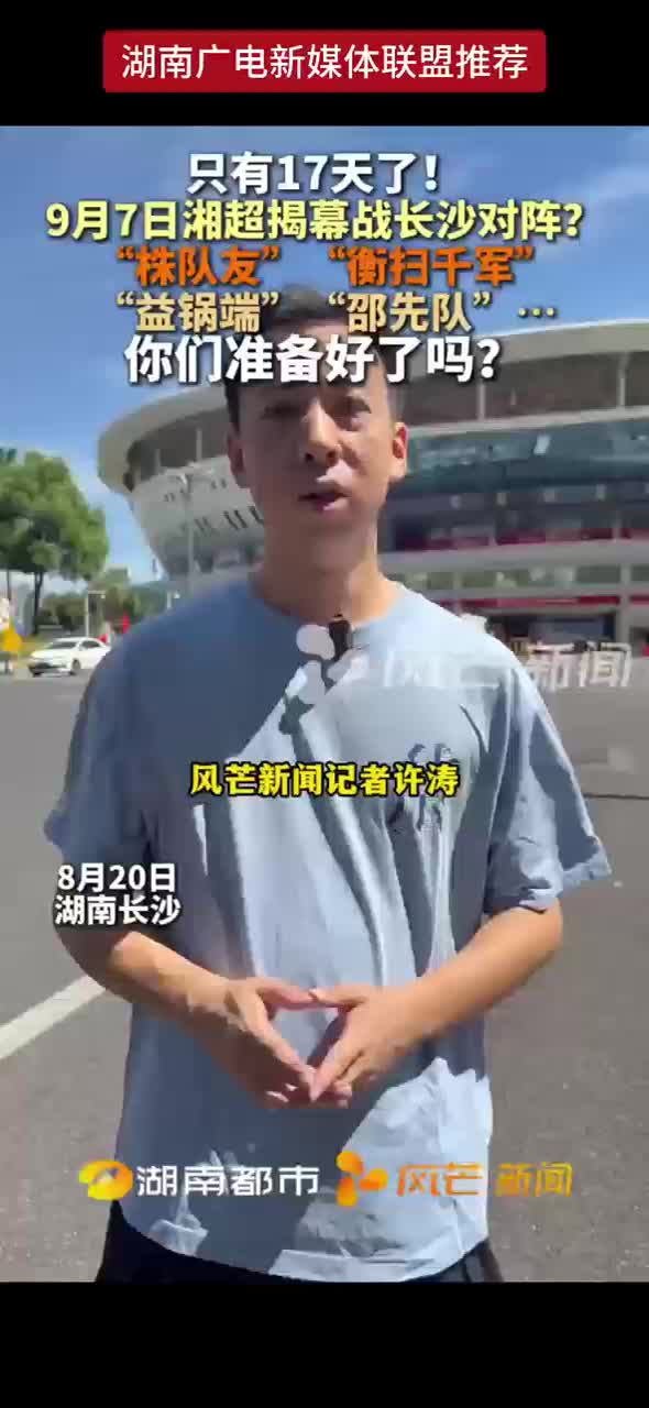 只有17天了！9月7日湘超揭幕长沙对阵？“株队友”“衡扫千军”“益锅端”“邵先队”...你们准备好了吗？