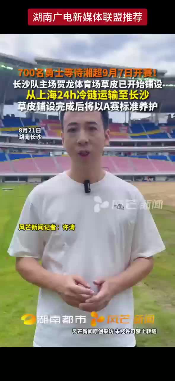 700名勇士等待湘超9月7日开赛！长沙队主场贺龙体育场草皮一开始铺设 从上海24h冷链运输至长沙 草皮铺设完成后将以A赛标准养护