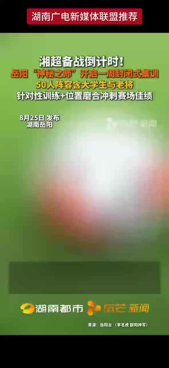 湘超备战倒计时！岳阳“神秘之师”开启一周封闭式集训 50人阵容含大学生与老将 针对性训练+位置磨合冲刺赛场佳绩