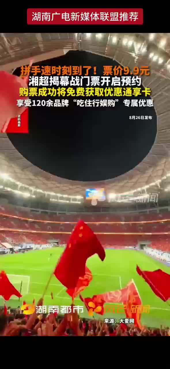 拼手速时刻到了！票价9.9元 湘超揭幕战门票开启预约 购票成功将免费获取优惠通享卡 享受120余品牌“吃住行娱购专享优惠