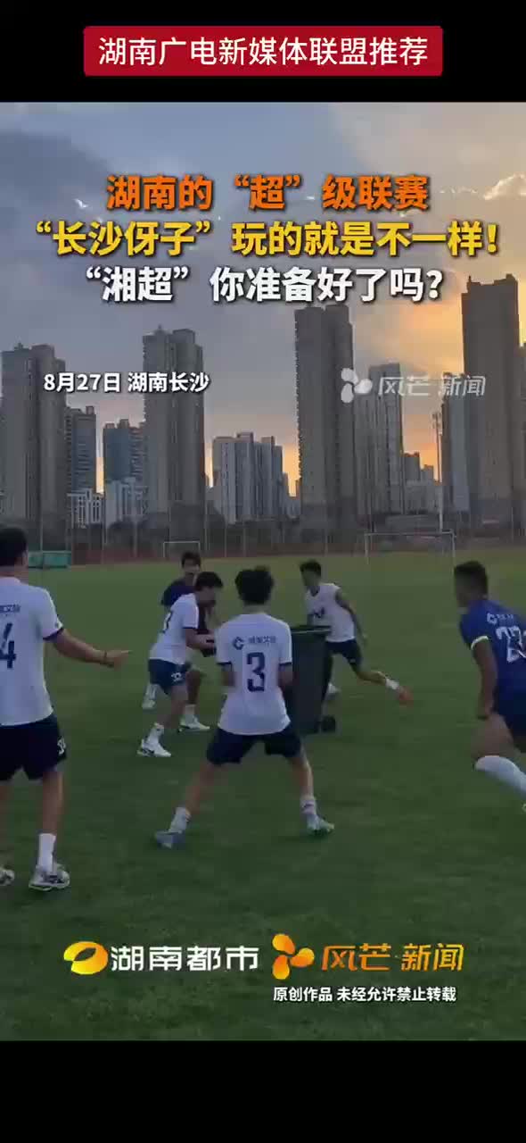 湖南的“超”级联赛 “长沙伢子”玩的就是不一样！“湘超”你准备好了吗？