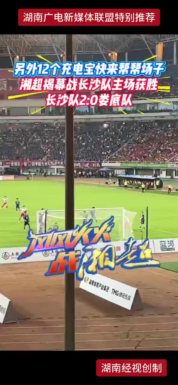 另外12个充电宝快来帮帮场子 湘超揭幕战长沙队主场获胜 长沙队2：0娄底队