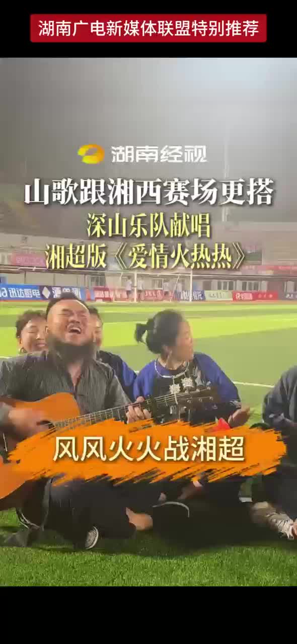山歌跟湘西赛场更搭 深山乐队献唱湘超版《爱情火热热》