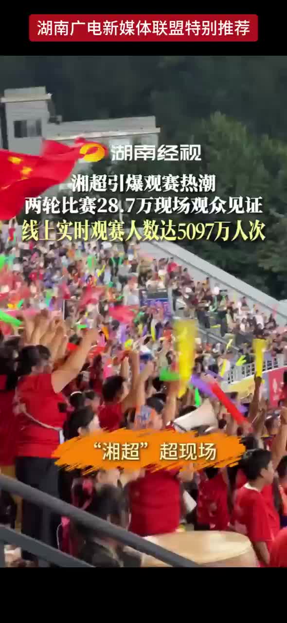 湘超引爆观赛热潮 两轮比赛28.7万现场观众见证 线上实时观赛人数达5097万人次