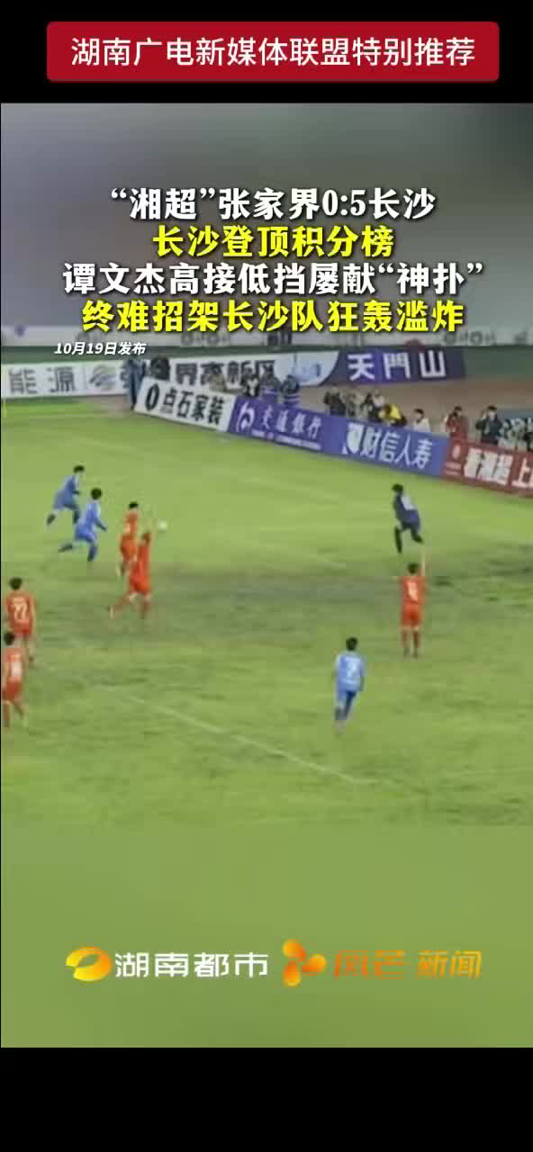 “湘超”张家界0：5长沙 长沙登顶积分榜 谭文杰高接低挡屡献“神扑” 终难招架长沙队狂轰滥炸